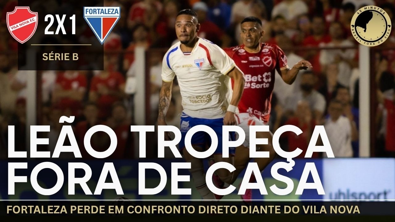 Vila Nova 2 x 1 Fortaleza: Leão enfrenta nova derrota fora de casa